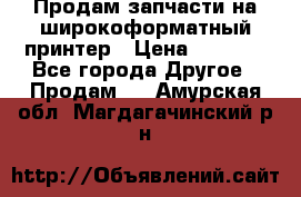 Продам запчасти на широкоформатный принтер › Цена ­ 1 100 - Все города Другое » Продам   . Амурская обл.,Магдагачинский р-н